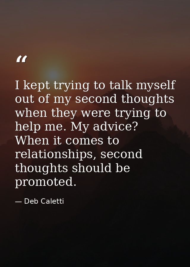 I kept trying to talk myself out of my second thoughts when they were trying to help me. My advice? When it comes to rel — Deb Caletti