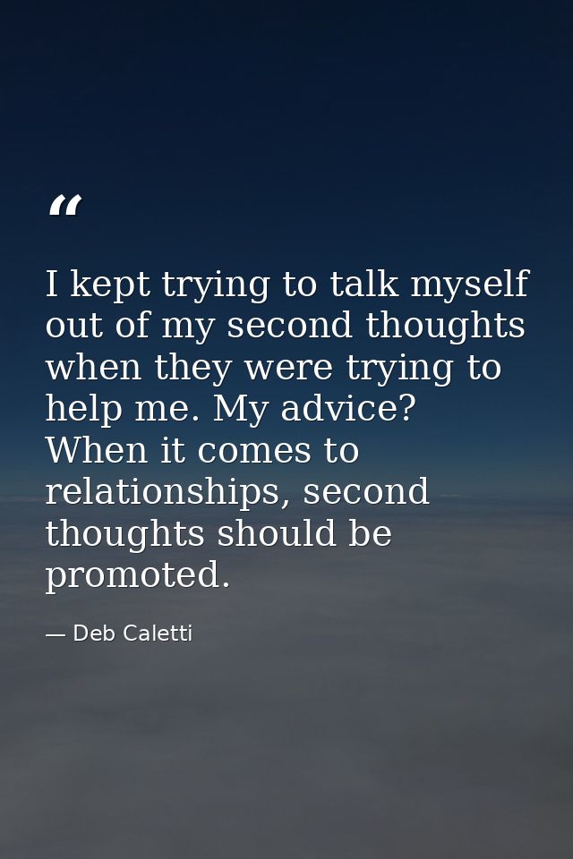 I kept trying to talk myself out of my second thoughts when they were trying to help me. My advice? When it comes to rel — Deb Caletti