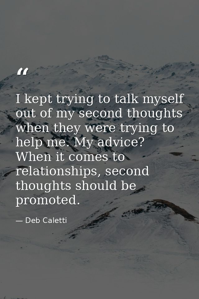 I kept trying to talk myself out of my second thoughts when they were trying to help me. My advice? When it comes to rel — Deb Caletti