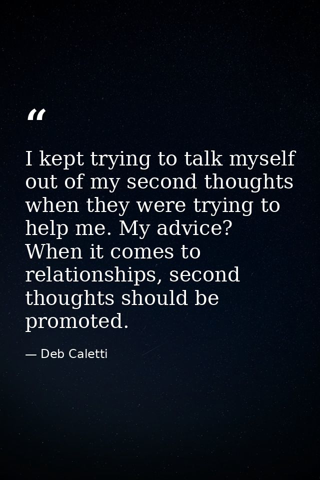 I kept trying to talk myself out of my second thoughts when they were trying to help me. My advice? When it comes to rel — Deb Caletti