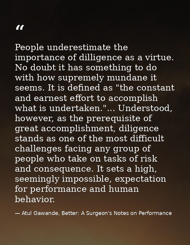 People underestimate the importance of dilligence as a virtue. No doubt it has something to do with how supremely mundan — Atul Gawande, Better: A Surgeon's Notes on Performance