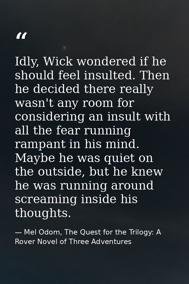 Idly, Wick wondered if he should feel insulted. Then he decided there really wasn't any room for considering an insult w — Mel Odom, The Quest for the Trilogy: A Rover Novel of Three Adventures