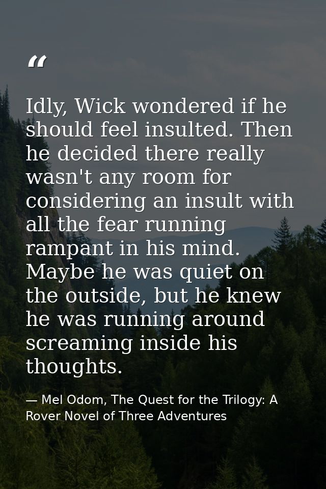 Idly, Wick wondered if he should feel insulted. Then he decided there really wasn't any room for considering an insult w — Mel Odom, The Quest for the Trilogy: A Rover Novel of Three Adventures