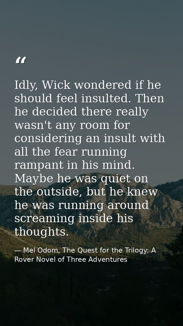 Idly, Wick wondered if he should feel insulted. Then he decided there really wasn't any room for considering an insult w — Mel Odom, The Quest for the Trilogy: A Rover Novel of Three Adventures