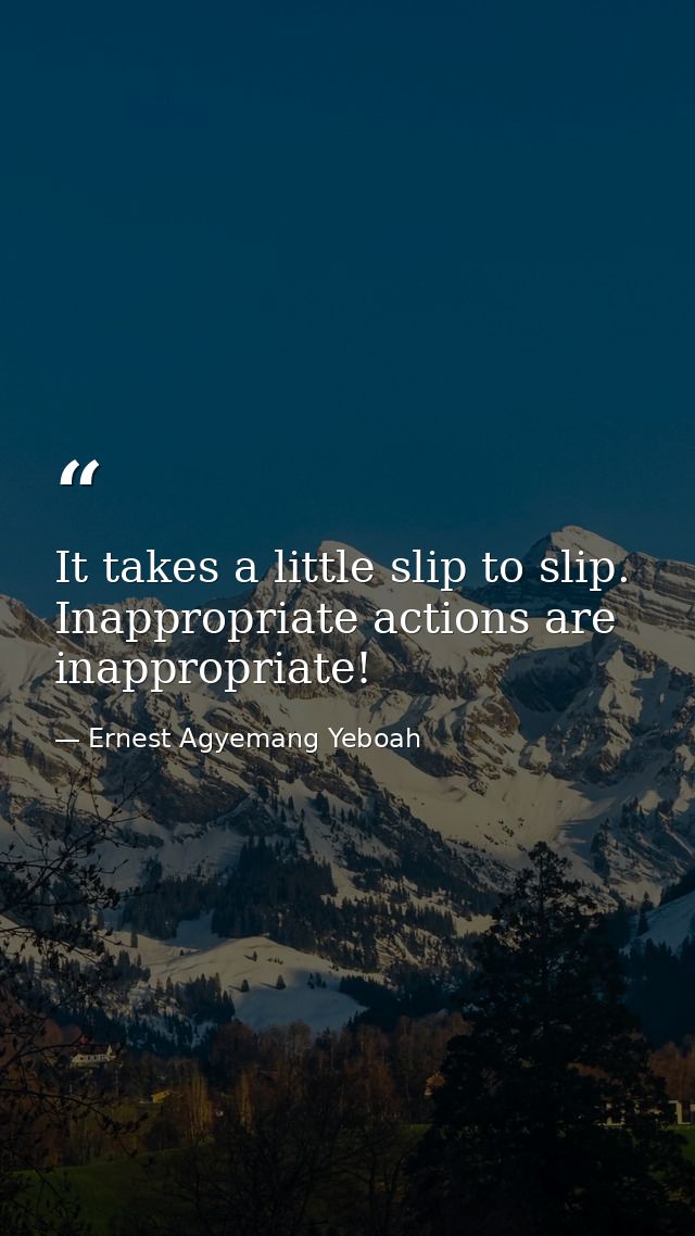 It takes a little slip to slip. Inappropriate actions are inappropriate! — Ernest Agyemang Yeboah