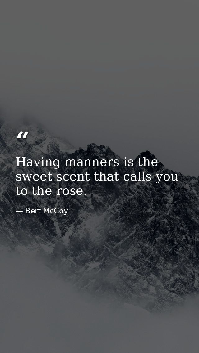 Having manners is the sweet scent that calls you to the rose. — Bert McCoy