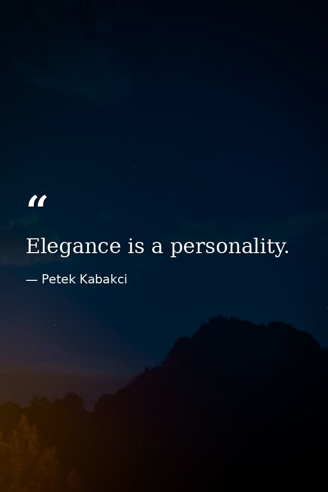 Elegance is a personality. — Petek Kabakci