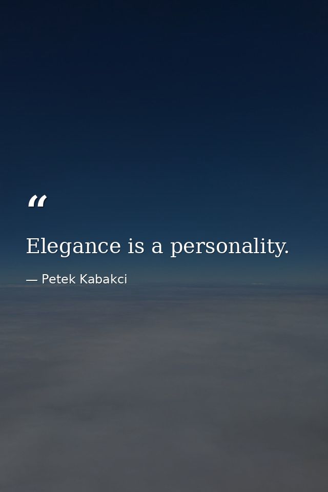 Elegance is a personality. — Petek Kabakci