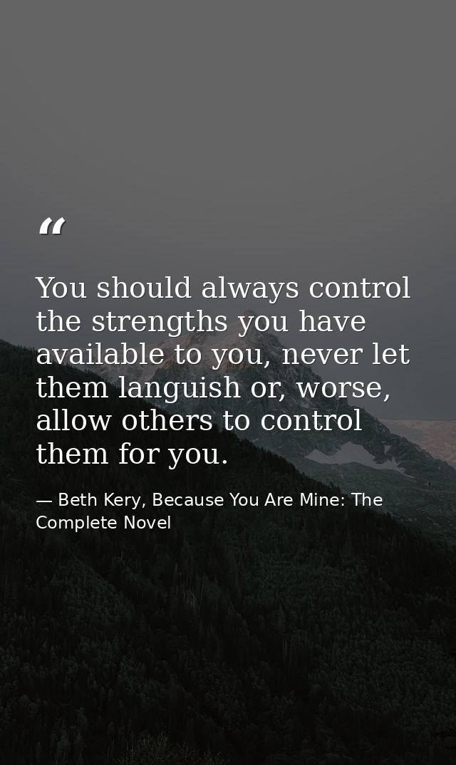You should always control the strengths you have available to you, never let them languish or, worse, allow others to co — Beth Kery, Because You Are Mine: The Complete Novel