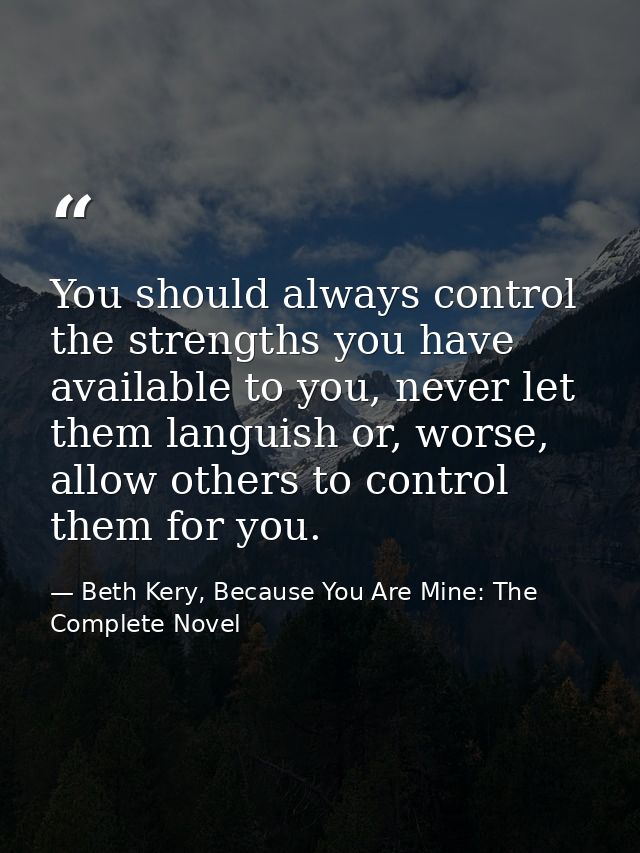 You should always control the strengths you have available to you, never let them languish or, worse, allow others to co — Beth Kery, Because You Are Mine: The Complete Novel