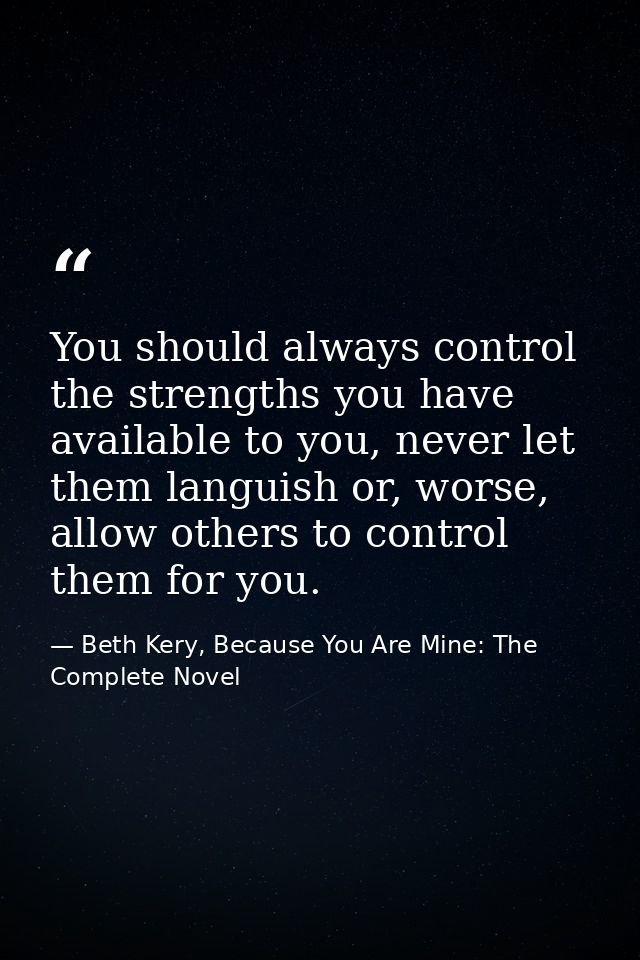 You should always control the strengths you have available to you, never let them languish or, worse, allow others to co — Beth Kery, Because You Are Mine: The Complete Novel