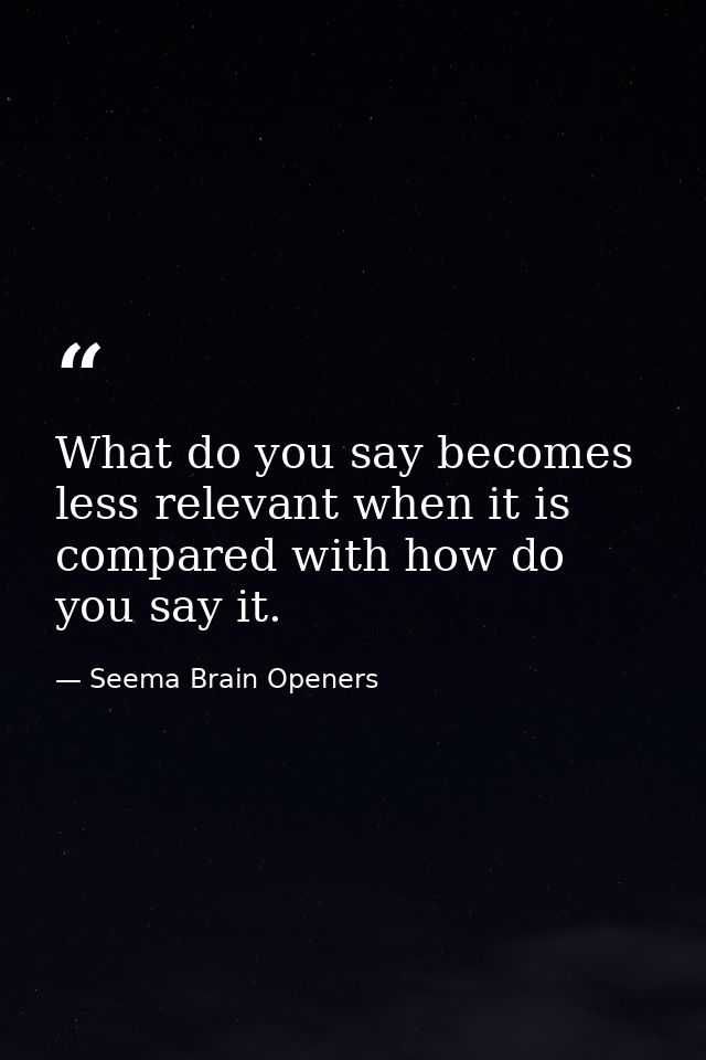 What do you say becomes less relevant when it is compared with how do you say it. — Seema Brain Openers