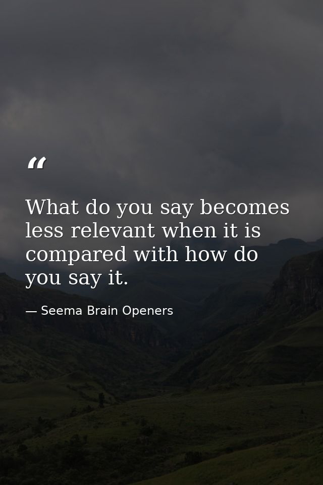 What do you say becomes less relevant when it is compared with how do you say it. — Seema Brain Openers