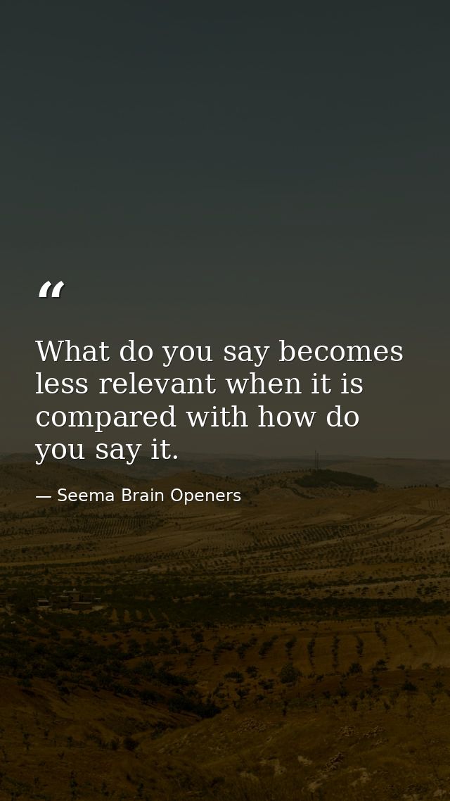 What do you say becomes less relevant when it is compared with how do you say it. — Seema Brain Openers
