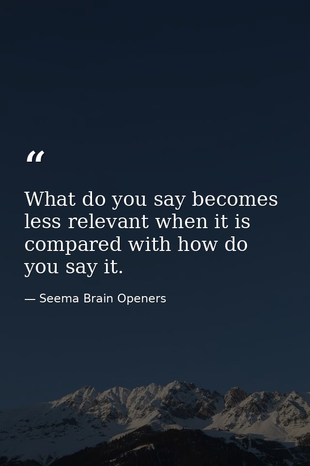 What do you say becomes less relevant when it is compared with how do you say it. — Seema Brain Openers