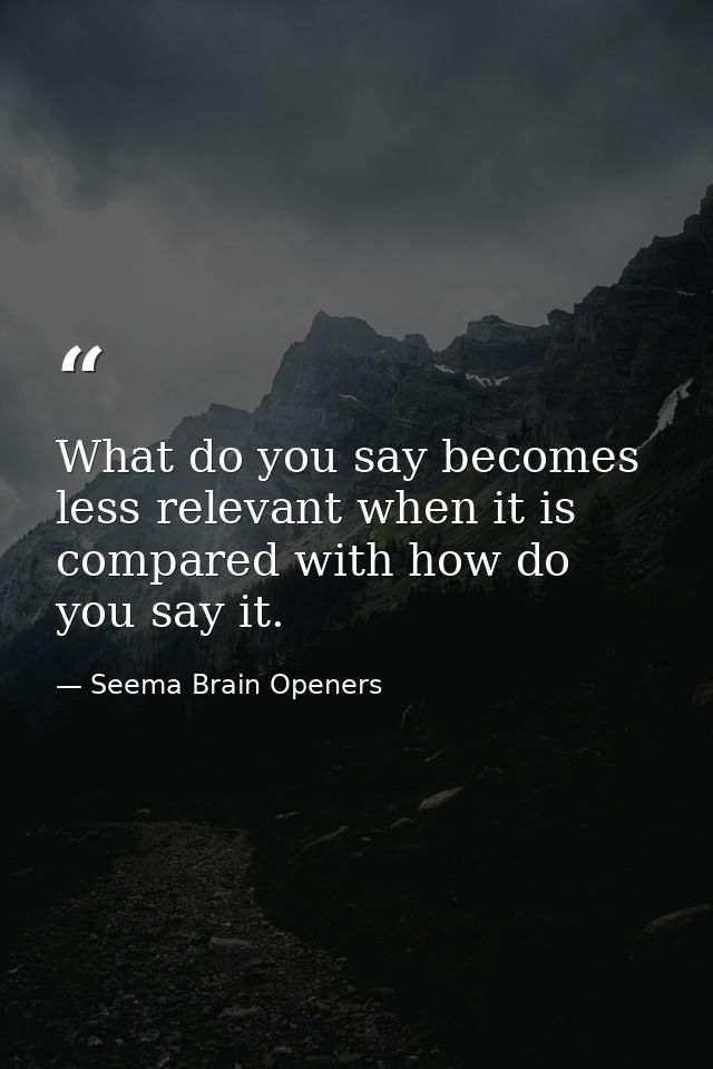 What do you say becomes less relevant when it is compared with how do you say it. — Seema Brain Openers