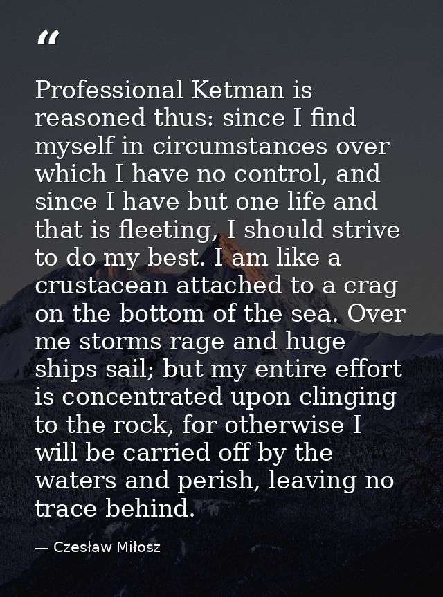 Professional Ketman is reasoned thus: since I find myself in circumstances over which I have no control, and since I hav — Czesław Miłosz
