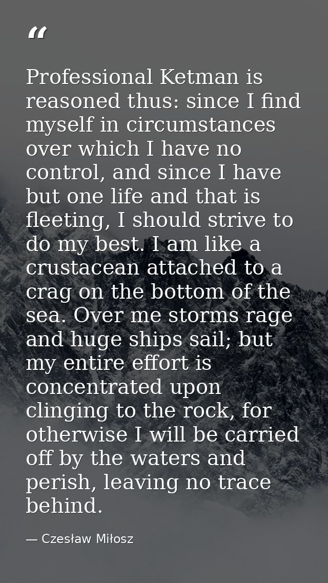 Professional Ketman is reasoned thus: since I find myself in circumstances over which I have no control, and since I hav — Czesław Miłosz
