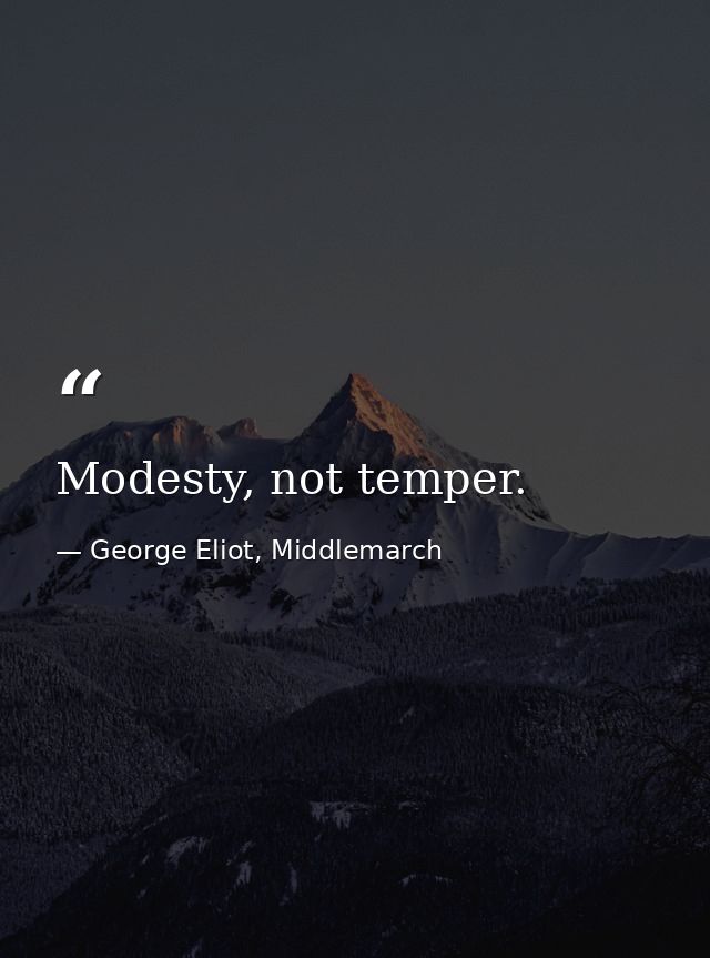 Modesty, not temper. — George Eliot, Middlemarch