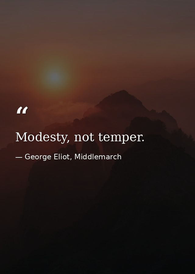 Modesty, not temper. — George Eliot, Middlemarch