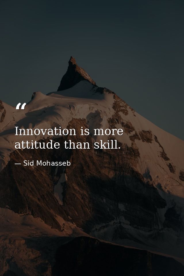 Innovation is more attitude than skill. — Sid Mohasseb