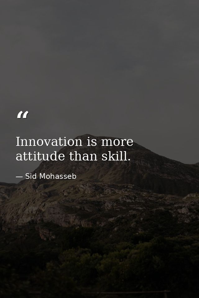 Innovation is more attitude than skill. — Sid Mohasseb