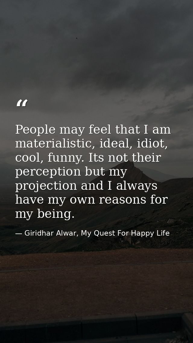 People may feel that I am materialistic, ideal, idiot, cool, funny. Its not their perception but my projection and I alw — Giridhar Alwar, My Quest For Happy Life