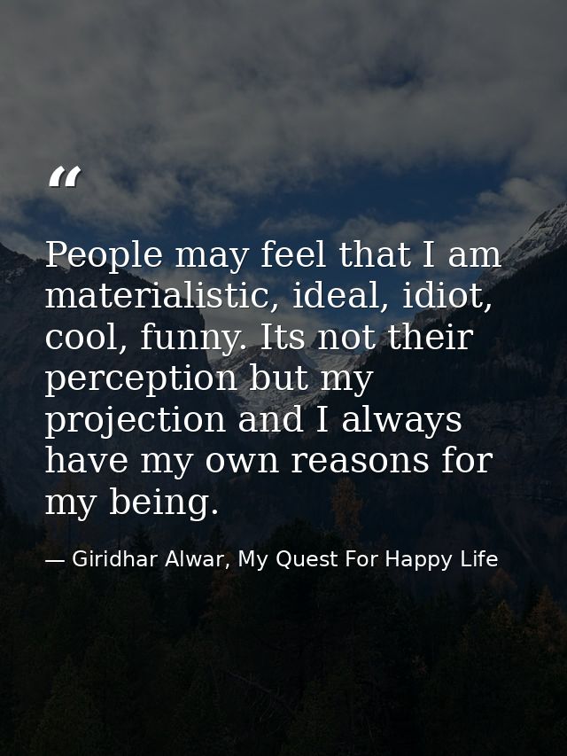 People may feel that I am materialistic, ideal, idiot, cool, funny. Its not their perception but my projection and I alw — Giridhar Alwar, My Quest For Happy Life