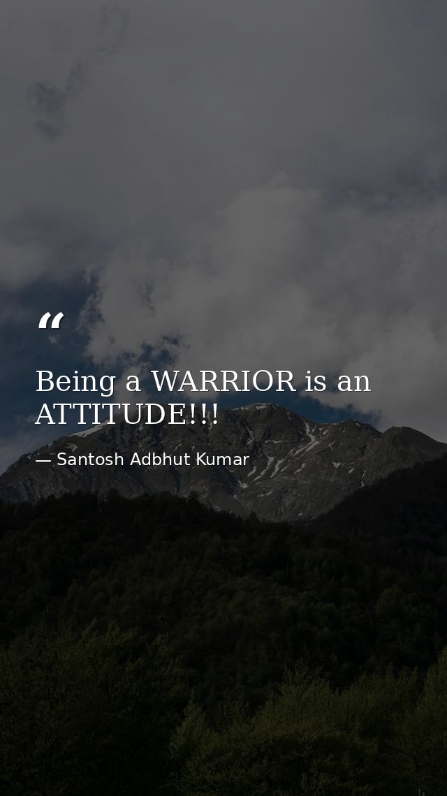 Being a WARRIOR is an ATTITUDE!!! — Santosh Adbhut Kumar