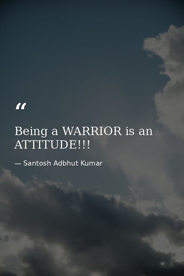 Being a WARRIOR is an ATTITUDE!!! — Santosh Adbhut Kumar