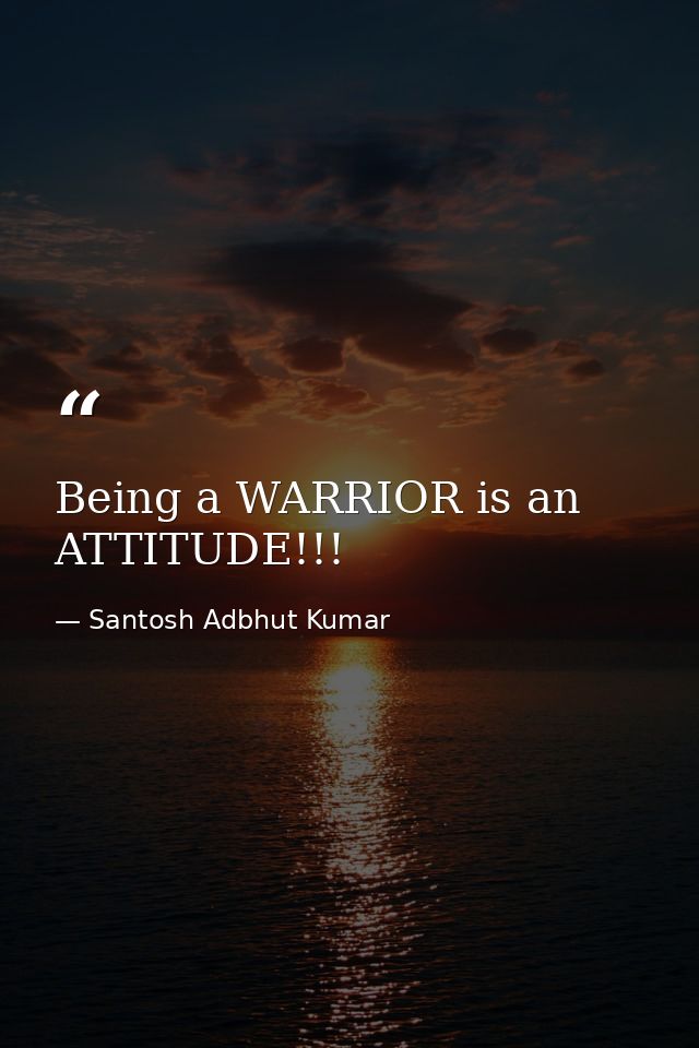 Being a WARRIOR is an ATTITUDE!!! — Santosh Adbhut Kumar