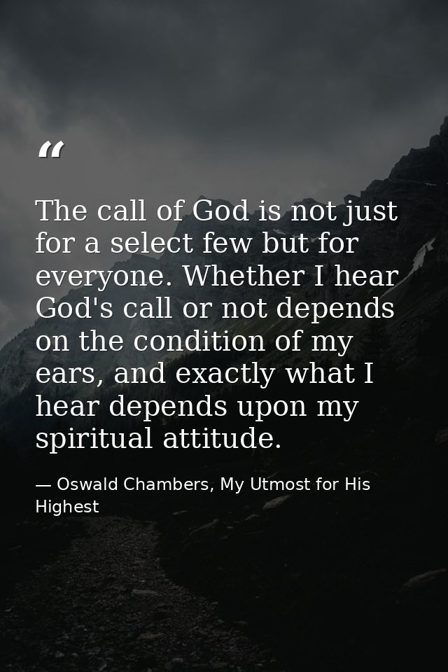 The call of God is not just for a select few but for everyone. Whether I hear God's call or not depends on the condition — Oswald Chambers, My Utmost for His Highest