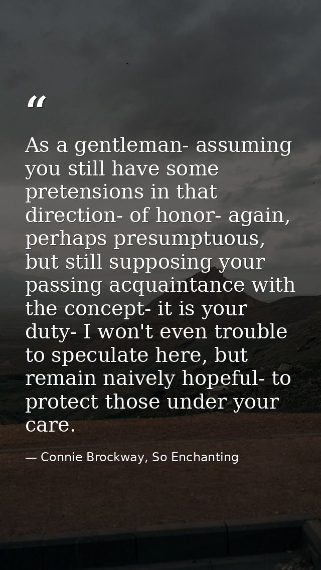 As a gentleman- assuming you still have some pretensions in that direction- of honor- again, perhaps presumptuous, but s — Connie Brockway, So Enchanting