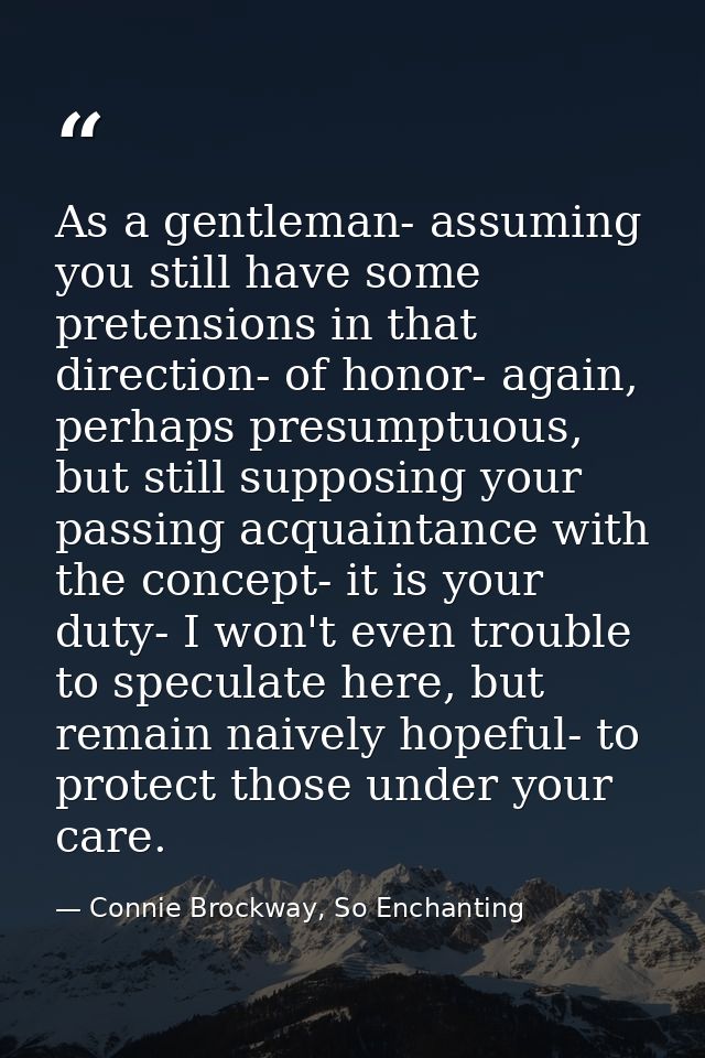 As a gentleman- assuming you still have some pretensions in that direction- of honor- again, perhaps presumptuous, but s — Connie Brockway, So Enchanting