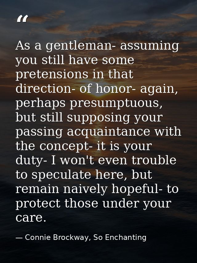 As a gentleman- assuming you still have some pretensions in that direction- of honor- again, perhaps presumptuous, but s — Connie Brockway, So Enchanting