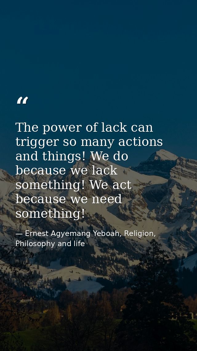 The power of lack can trigger so many actions and things! We do because we lack something! We act because we need someth — Ernest Agyemang Yeboah, Religion, Philosophy and life