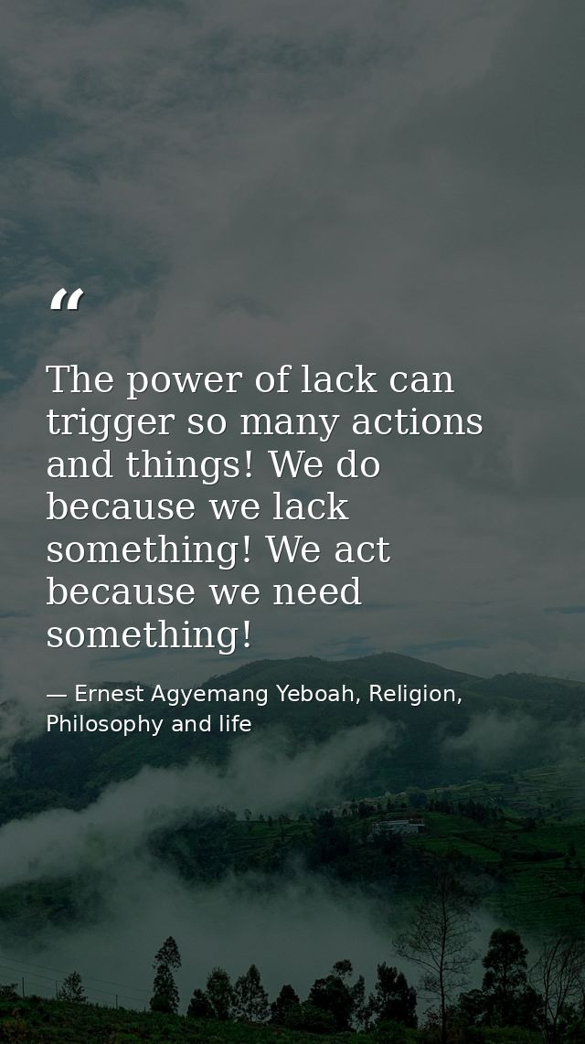 The power of lack can trigger so many actions and things! We do because we lack something! We act because we need someth — Ernest Agyemang Yeboah, Religion, Philosophy and life