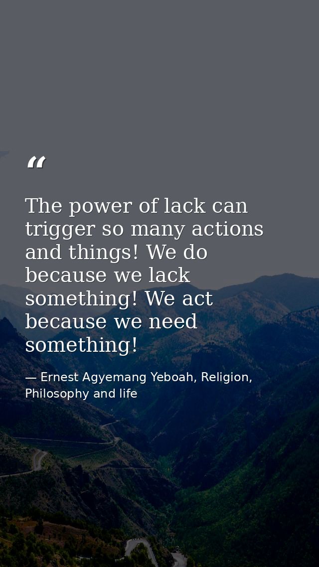 The power of lack can trigger so many actions and things! We do because we lack something! We act because we need someth — Ernest Agyemang Yeboah, Religion, Philosophy and life