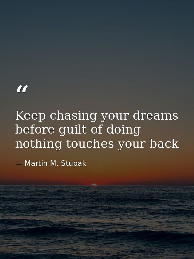 Keep chasing your dreams before guilt of doing nothing touches your back — Martin M. Stupak