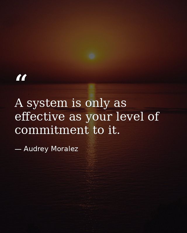 A system is only as effective as your level of commitment to it. — Audrey Moralez