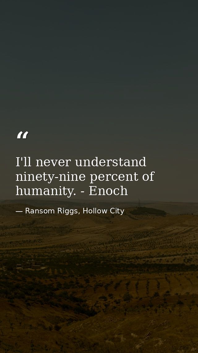 I'll never understand ninety-nine percent of humanity. - Enoch — Ransom Riggs, Hollow City