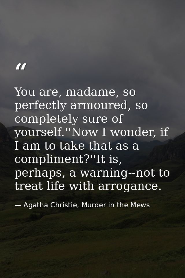 You are, madame, so perfectly armoured, so completely sure of yourself.''Now I wonder, if I am to take that as a complim — Agatha Christie, Murder in the Mews