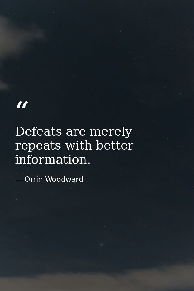 Defeats are merely repeats with better information. — Orrin Woodward