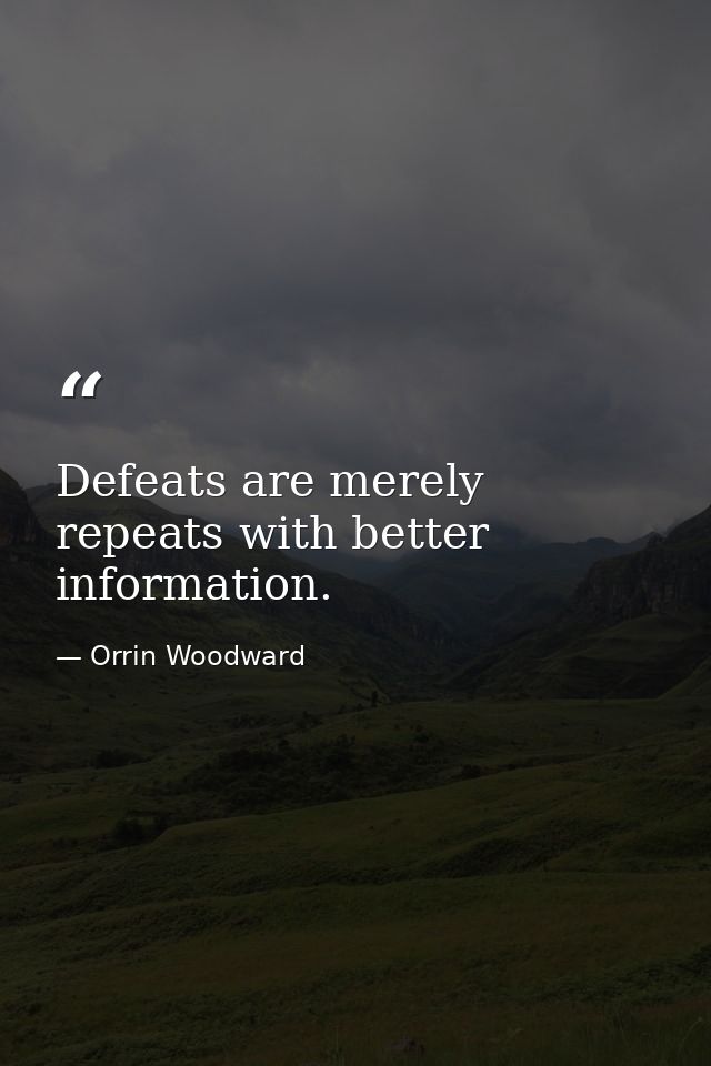 Defeats are merely repeats with better information. — Orrin Woodward