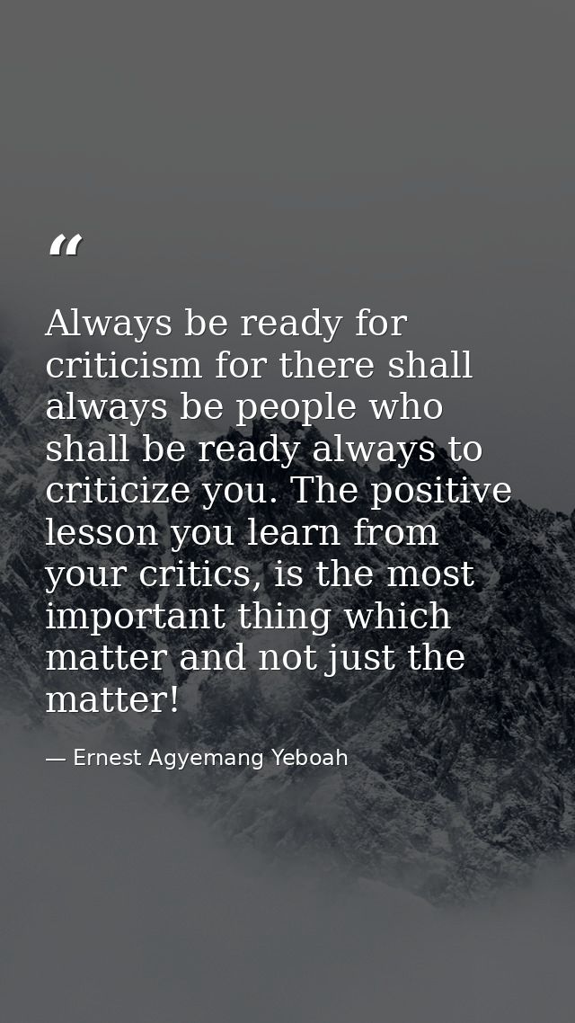 Always be ready for criticism for there shall always be people who shall be ready always to criticize you. The positive  — Ernest Agyemang Yeboah