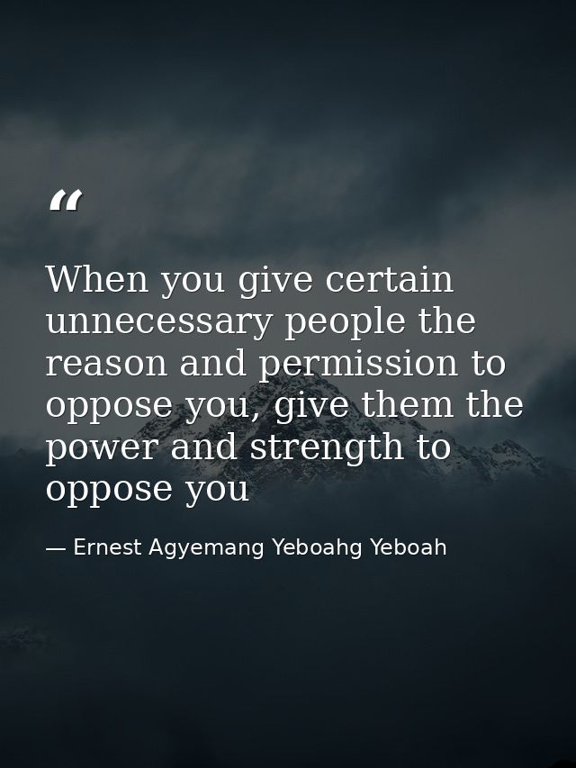 When you give certain unnecessary people the reason and permission to oppose you, give them the power and strength to op — Ernest Agyemang Yeboahg Yeboah