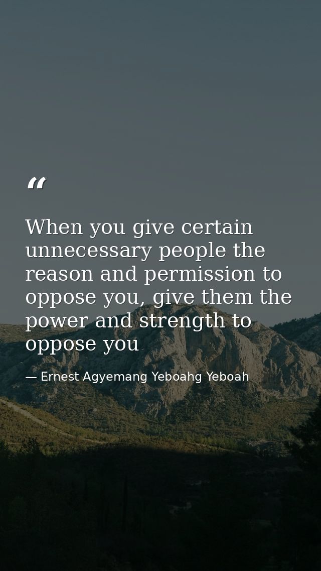 When you give certain unnecessary people the reason and permission to oppose you, give them the power and strength to op — Ernest Agyemang Yeboahg Yeboah