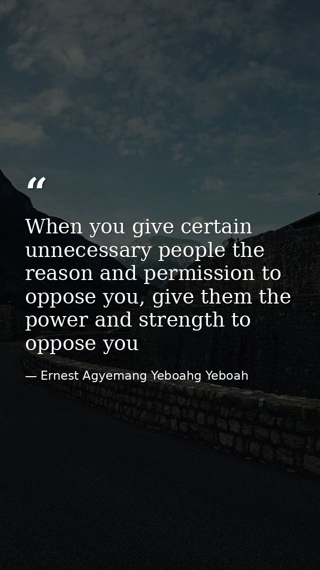 When you give certain unnecessary people the reason and permission to oppose you, give them the power and strength to op — Ernest Agyemang Yeboahg Yeboah