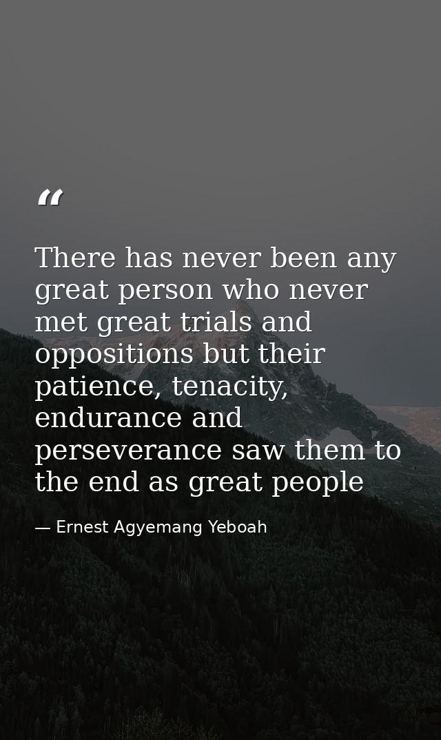 There has never been any great person who never met great trials and oppositions but their patience, tenacity, endurance — Ernest Agyemang Yeboah