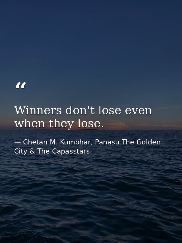Winners don't lose even when they lose. — Chetan M. Kumbhar, Panasu The Golden City & The Capasstars